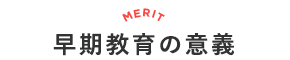 早期教育の意義 MERIT